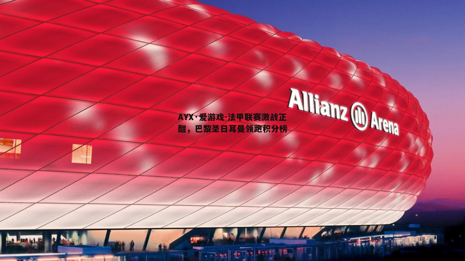AYX·爱游戏-法甲联赛激战正酣，巴黎圣日耳曼领跑积分榜-第1张图片-AYX·爱游戏