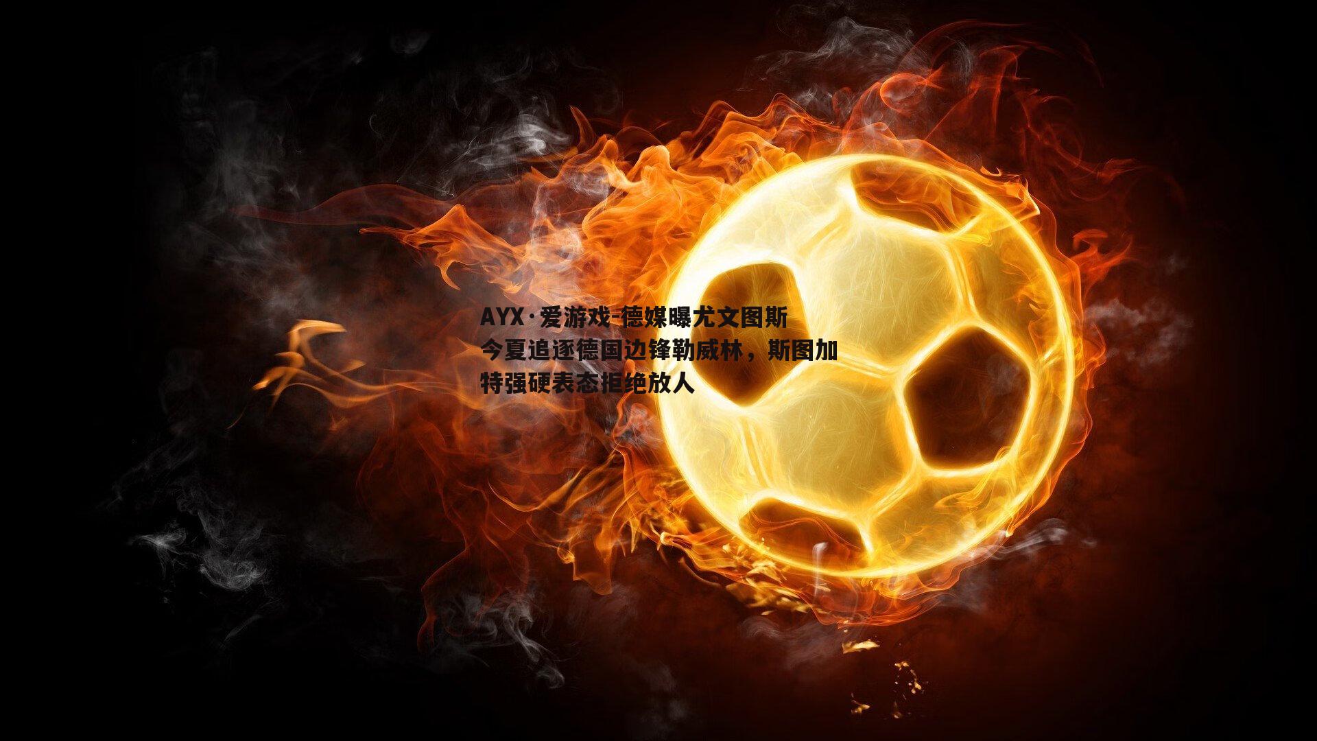 AYX·爱游戏-德媒曝尤文图斯今夏追逐德国边锋勒威林，斯图加特强硬表态拒绝放人-第1张图片-AYX·爱游戏