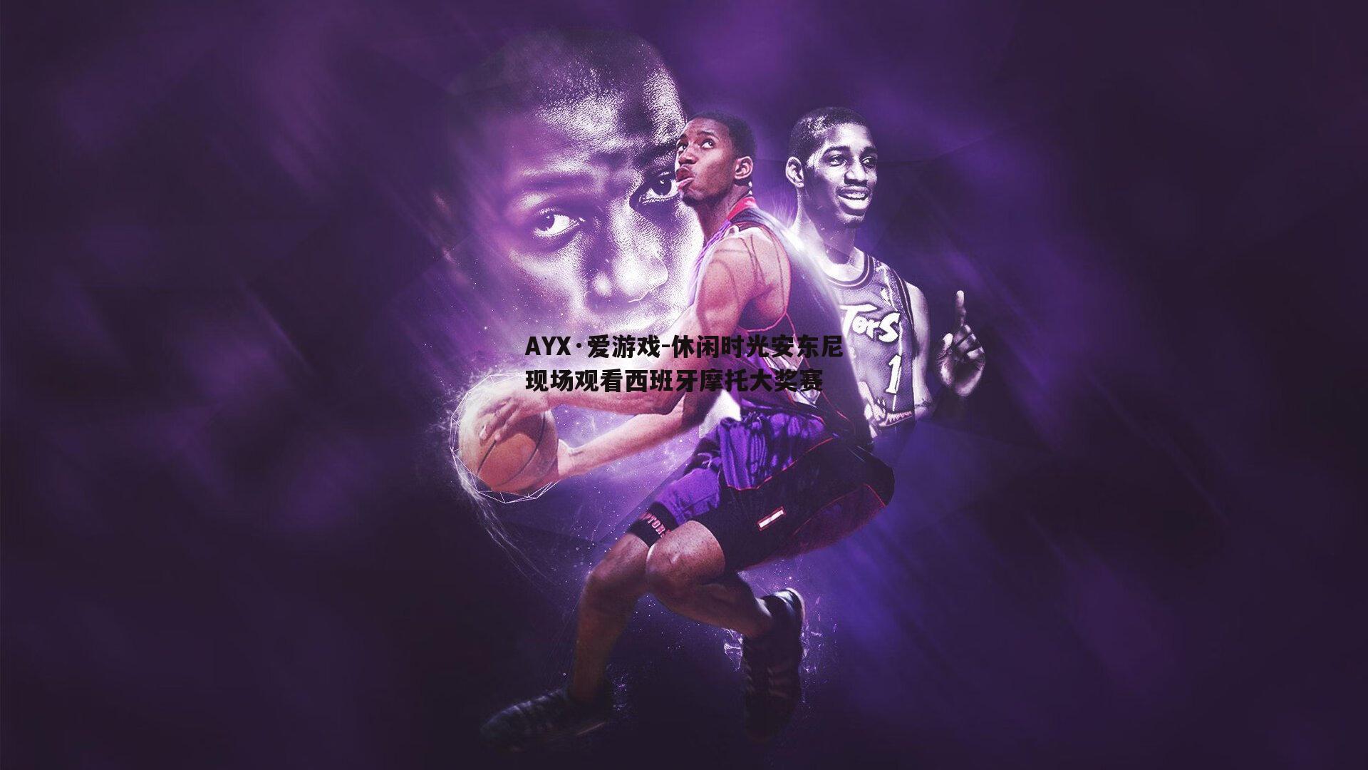 AYX·爱游戏-休闲时光安东尼现场观看西班牙摩托大奖赛-第1张图片-AYX·爱游戏